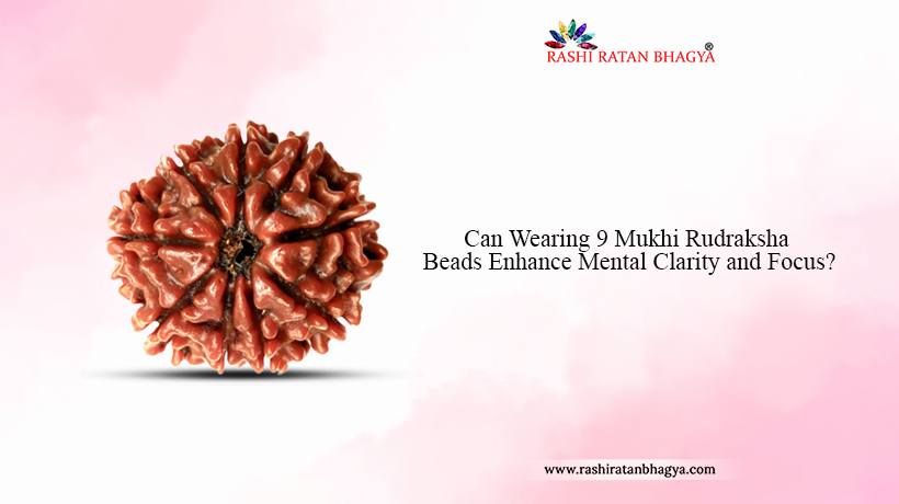 Can Wearing 9 Mukhi Rudraksha Beads Enhance Mental Clarity and Focus?