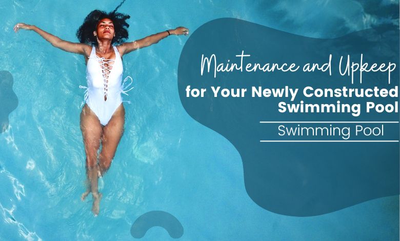 Maintenance and Upkeep for Your Newly Constructed Swimming Pool