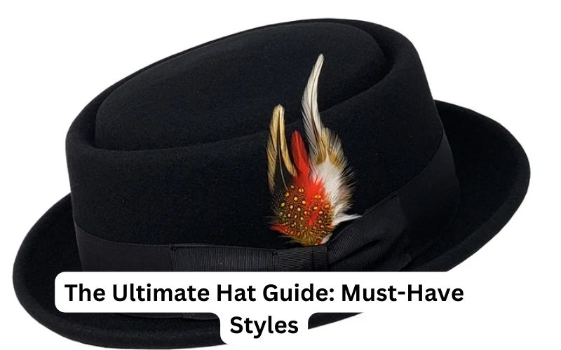 The Ultimate Hat Guide Must-Have Styles